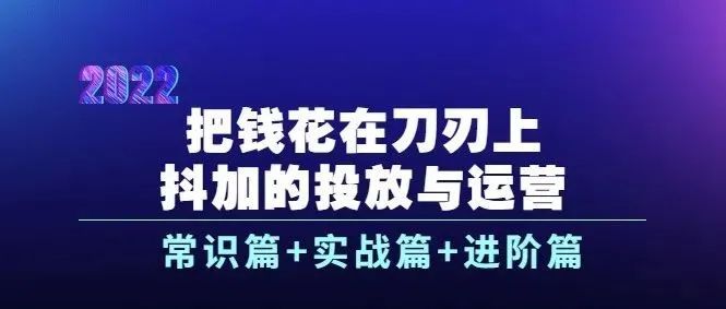 【832期】抖加的投放与运营：常识篇+实战篇+进阶篇（28节视频课）